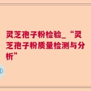 灵芝孢子粉检验_“灵芝孢子粉质量检测与分析”