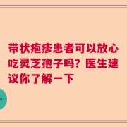 带状疱疹患者可以放心吃灵芝孢子吗？医生建议你了解一下