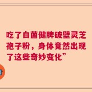吃了白菌健脾破壁灵芝孢子粉，身体竟然出现了这些奇妙变化”