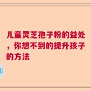 儿童灵芝孢子粉的益处，你想不到的提升孩子的方法