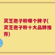 灵芝孢子粉哪个牌子(灵芝孢子粉十大品牌推荐)