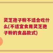 灵芝孢子粉不适合吃什么(不适宜食用灵芝孢子粉的食品款式)