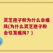 灵芝孢子粉为什么会痛风(为什么灵芝孢子粉会引发痛风？)