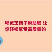 喝灵芝孢子粉助眠 让你轻松享受高质量的
