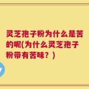 灵芝孢子粉为什么是苦的呢(为什么灵芝孢子粉带有苦味？)