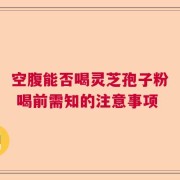 空腹能否喝灵芝孢子粉 喝前需知的注意事项