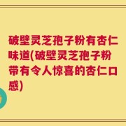 破壁灵芝孢子粉有杏仁味道(破壁灵芝孢子粉带有令人惊喜的杏仁口感)