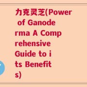 力克灵芝(Power of Ganoderma A Comprehensive Guide to its Benefits)