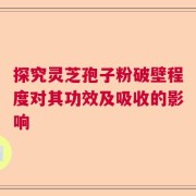 探究灵芝孢子粉破壁程度对其功效及吸收的影响