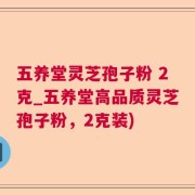 五养堂灵芝孢子粉 2克_五养堂高品质灵芝孢子粉，2克装)