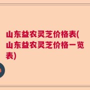 山东益农灵芝价格表(山东益农灵芝价格一览表)