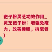 孢子粉灵芝功效作用_灵芝孢子粉：增强免疫力，改善睡眠，抗衰老)