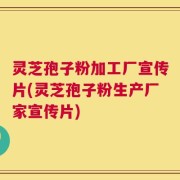 灵芝孢子粉加工厂宣传片(灵芝孢子粉生产厂家宣传片)