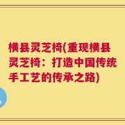 横县灵芝椅(重现横县灵芝椅：打造中国传统手工艺的传承之路)