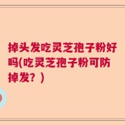 掉头发吃灵芝孢子粉好吗(吃灵芝孢子粉可防掉发？)