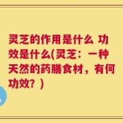 灵芝的作用是什么 功效是什么(灵芝：一种天然的药膳食材，有何功效？)