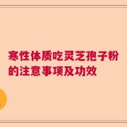 寒性体质吃灵芝孢子粉的注意事项及功效