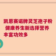 凯恩赛诺牌灵芝孢子粉 健康养生新选择营养丰富功效多