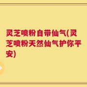灵芝喷粉自带仙气(灵芝喷粉天然仙气护你平安)