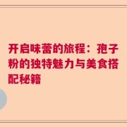 开启味蕾的旅程：孢子粉的独特魅力与美食搭配秘籍