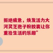 拒绝疲惫，焕发活力大河灵芝孢子粉胶囊让你重拾生活的乐趣”
