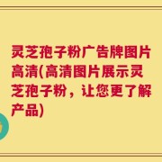 灵芝孢子粉广告牌图片高清(高清图片展示灵芝孢子粉，让您更了解产品)