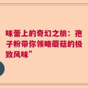 味蕾上的奇幻之旅：孢子粉带你领略蘑菇的极致风味”
