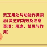 灵芝用处与功能作用禁忌(灵芝的功效及注意事项：用途、禁忌与作用)