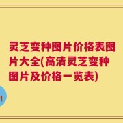 灵芝变种图片价格表图片大全(高清灵芝变种图片及价格一览表)