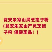 瓮安朱家山灵芝孢子粉(瓮安朱家山产灵芝孢子粉 保健圣品！)