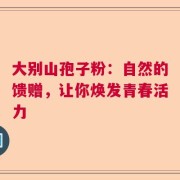 大别山孢子粉：自然的馈赠，让你焕发青春活力