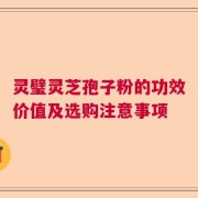 灵璧灵芝孢子粉的功效价值及选购注意事项