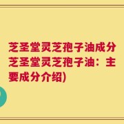 芝圣堂灵芝孢子油成分芝圣堂灵芝孢子油：主要成分介绍)