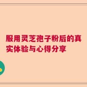 服用灵芝孢子粉后的真实体验与心得分享