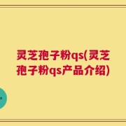 灵芝孢子粉qs(灵芝孢子粉qs产品介绍)