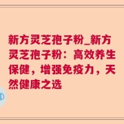 新方灵芝孢子粉_新方灵芝孢子粉：高效养生保健，增强免疫力，天然健康之选