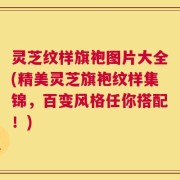 灵芝纹样旗袍图片大全(精美灵芝旗袍纹样集锦，百变风格任你搭配！)
