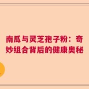 南瓜与灵芝孢子粉：奇妙组合背后的健康奥秘