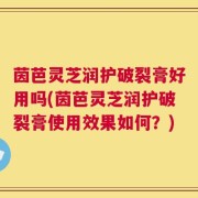 茵芭灵芝润护破裂膏好用吗(茵芭灵芝润护破裂膏使用效果如何？)