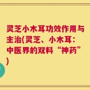 灵芝小木耳功效作用与主治(灵芝、小木耳：中医界的双料“神药”)