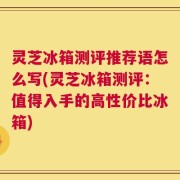 灵芝冰箱测评推荐语怎么写(灵芝冰箱测评：值得入手的高性价比冰箱)