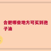 合肥哪些地方可买到孢子油