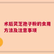 术后灵芝孢子粉的食用方法及注意事项