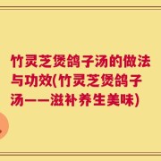 竹灵芝煲鸽子汤的做法与功效(竹灵芝煲鸽子汤——滋补养生美味)