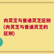 肉灵芝与普通灵芝区别(肉灵芝与普通灵芝的区别)