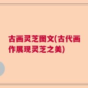 古画灵芝图文(古代画作展现灵芝之美)