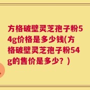 方格破壁灵芝孢子粉54g价格是多少钱(方格破壁灵芝孢子粉54g的售价是多少？)