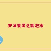 罗汉果灵芝能泡水