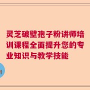 灵芝破壁孢子粉讲师培训课程全面提升您的专业知识与教学技能