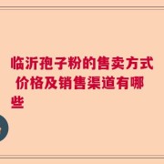 临沂孢子粉的售卖方式 价格及销售渠道有哪些